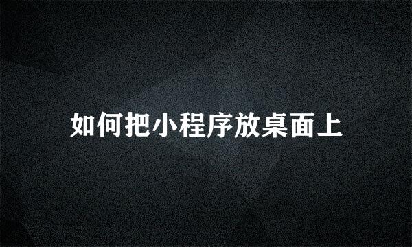 如何把小程序放桌面上