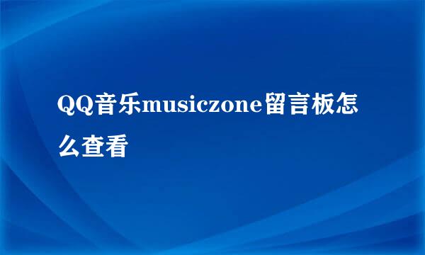 QQ音乐musiczone留言板怎么查看