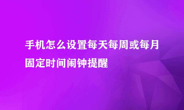 手机怎么设置每天每周或每月固定时间闹钟提醒