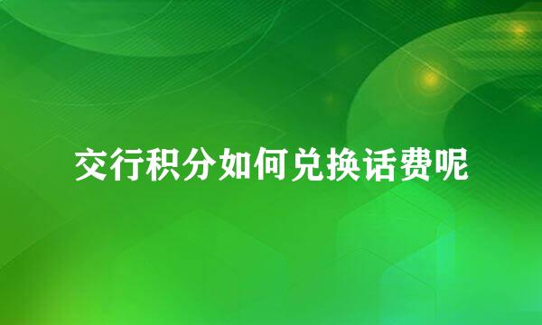 交行积分如何兑换话费呢