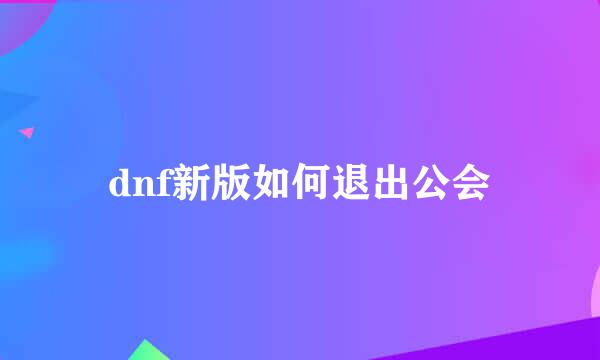 dnf新版如何退出公会