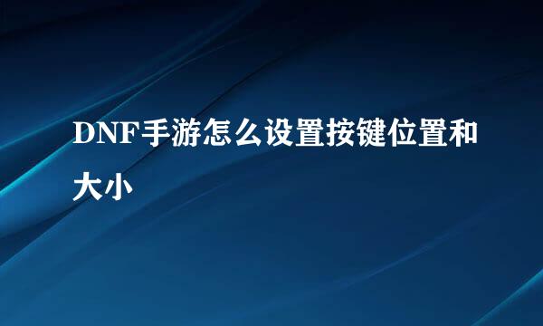 DNF手游怎么设置按键位置和大小