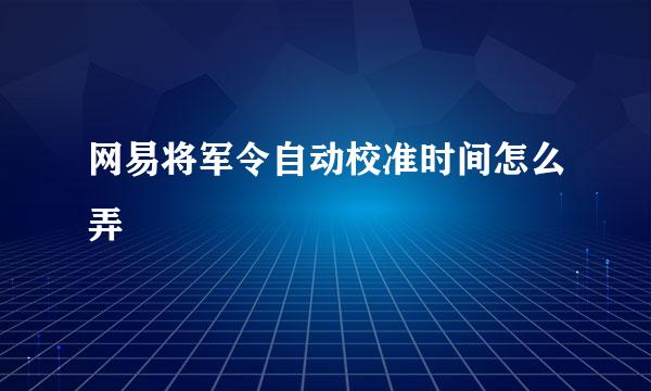 网易将军令自动校准时间怎么弄