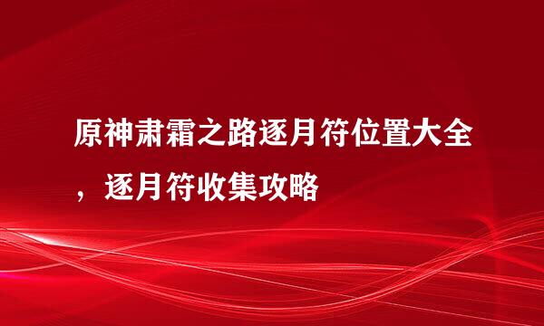 原神肃霜之路逐月符位置大全，逐月符收集攻略