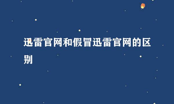 迅雷官网和假冒迅雷官网的区别