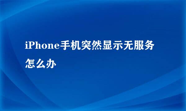 iPhone手机突然显示无服务怎么办