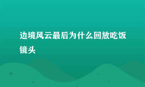 边境风云最后为什么回放吃饭镜头