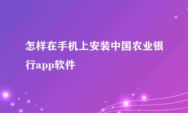 怎样在手机上安装中国农业银行app软件