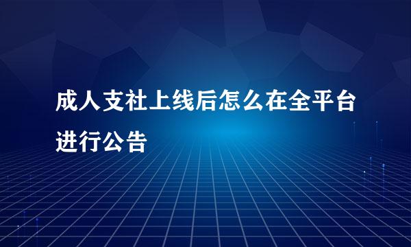 成人支社上线后怎么在全平台进行公告