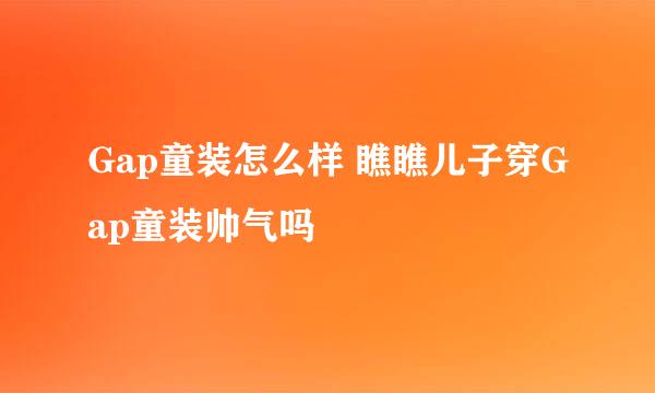 Gap童装怎么样 瞧瞧儿子穿Gap童装帅气吗