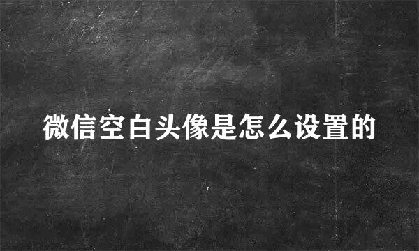 微信空白头像是怎么设置的