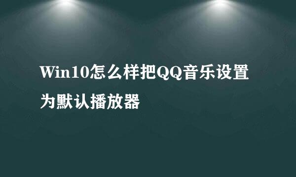 Win10怎么样把QQ音乐设置为默认播放器