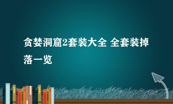 贪婪洞窟2套装大全 全套装掉落一览