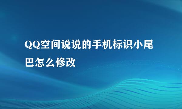 QQ空间说说的手机标识小尾巴怎么修改