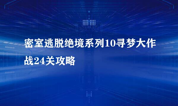 密室逃脱绝境系列10寻梦大作战24关攻略