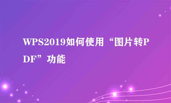 WPS2019如何使用“图片转PDF”功能