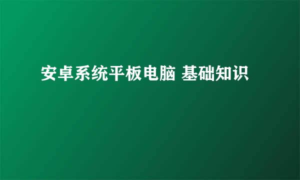 安卓系统平板电脑 基础知识