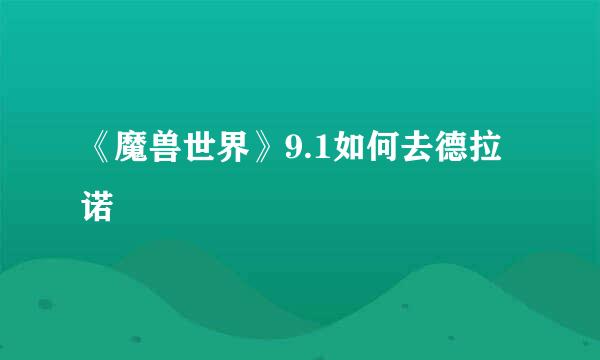 《魔兽世界》9.1如何去德拉诺