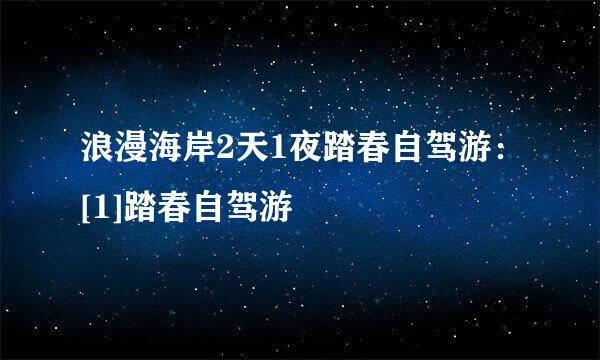 浪漫海岸2天1夜踏春自驾游：[1]踏春自驾游