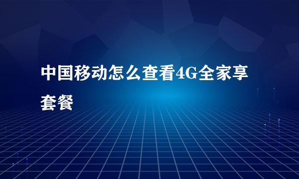 中国移动怎么查看4G全家享套餐