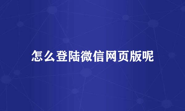 怎么登陆微信网页版呢