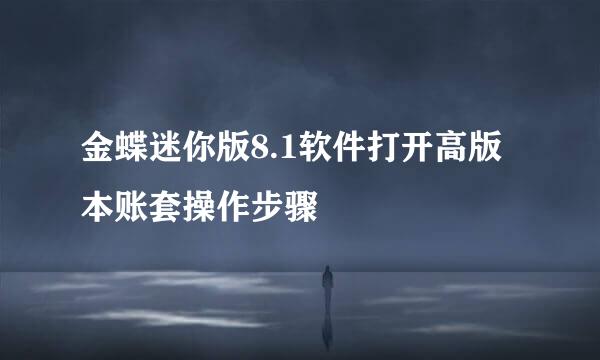 金蝶迷你版8.1软件打开高版本账套操作步骤