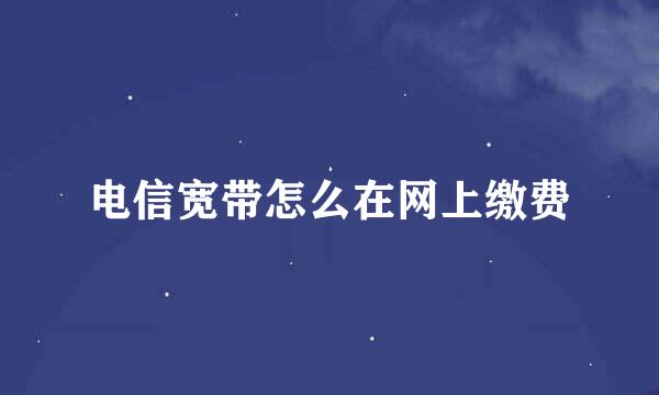 电信宽带怎么在网上缴费