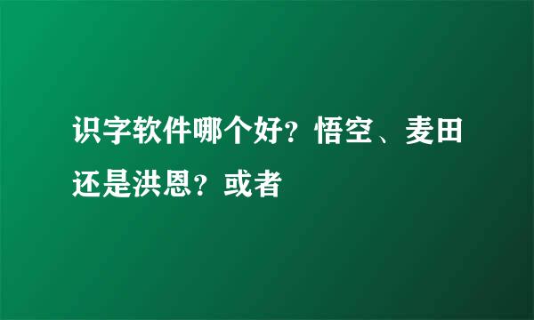 识字软件哪个好？悟空、麦田还是洪恩？或者