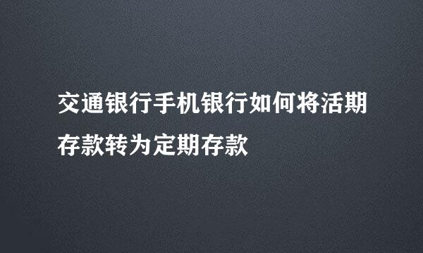 交通银行手机银行如何将活期存款转为定期存款