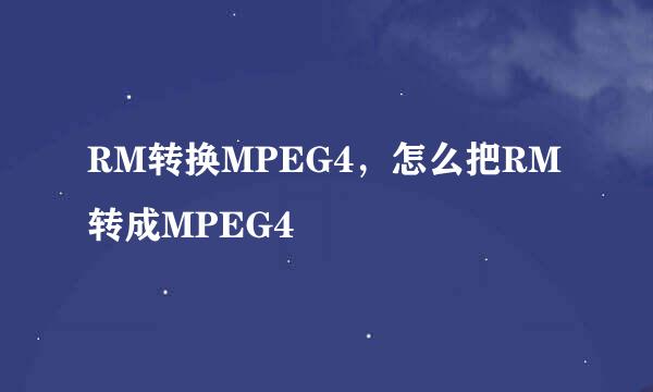 RM转换MPEG4，怎么把RM转成MPEG4