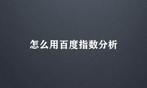 怎么用百度指数分析