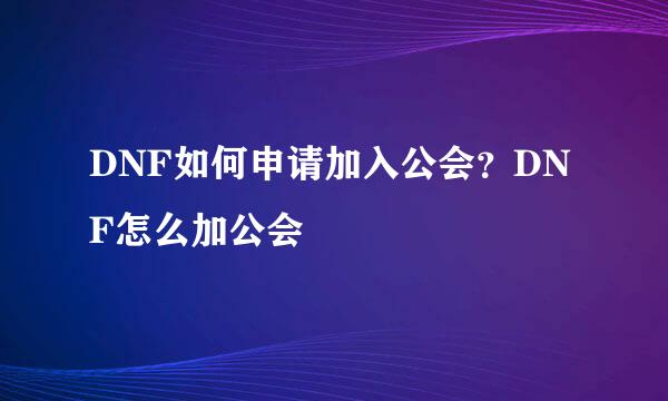 DNF如何申请加入公会？DNF怎么加公会