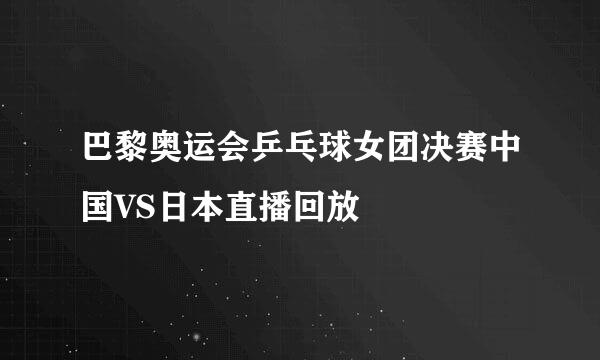 巴黎奥运会乒乓球女团决赛中国VS日本直播回放