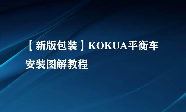 【新版包装】KOKUA平衡车安装图解教程