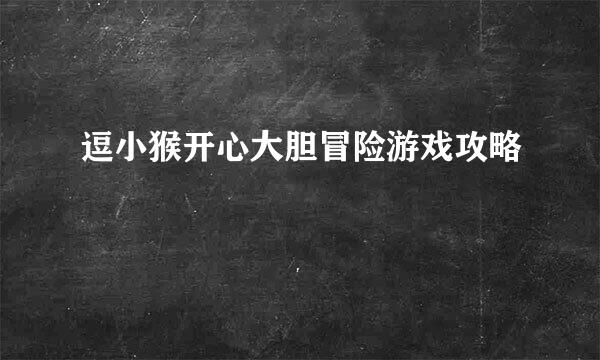 逗小猴开心大胆冒险游戏攻略