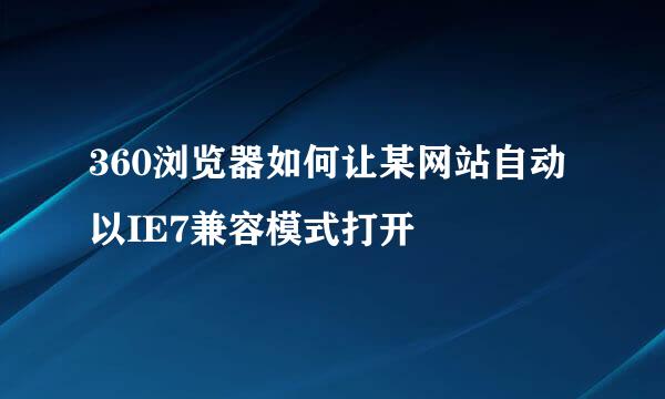 360浏览器如何让某网站自动以IE7兼容模式打开