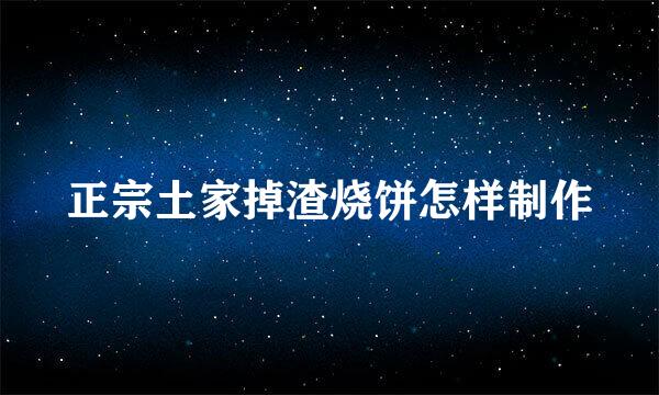 正宗土家掉渣烧饼怎样制作