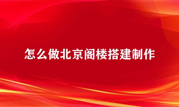 怎么做北京阁楼搭建制作