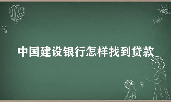 中国建设银行怎样找到贷款