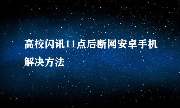 高校闪讯11点后断网安卓手机解决方法