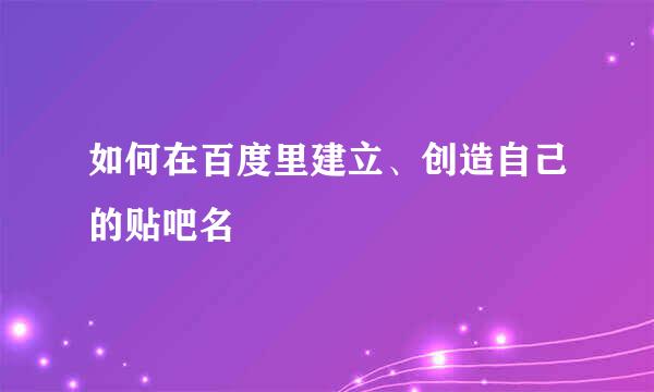 如何在百度里建立、创造自己的贴吧名