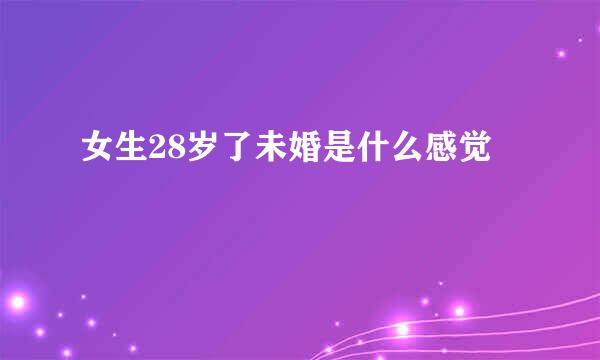 女生28岁了未婚是什么感觉