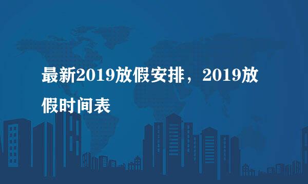 最新2019放假安排，2019放假时间表