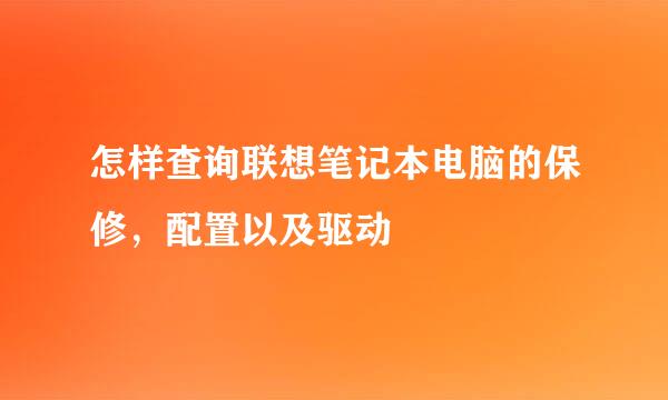 怎样查询联想笔记本电脑的保修，配置以及驱动