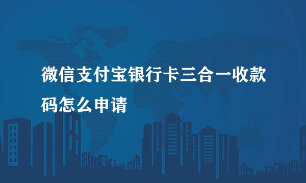 微信支付宝银行卡三合一收款码怎么申请