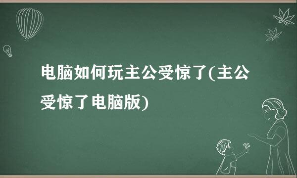 电脑如何玩主公受惊了(主公受惊了电脑版)