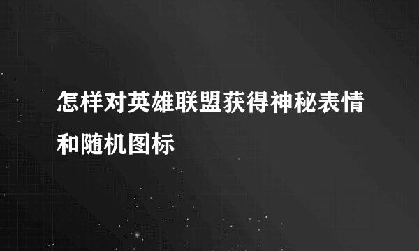 怎样对英雄联盟获得神秘表情和随机图标