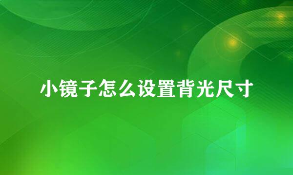 小镜子怎么设置背光尺寸