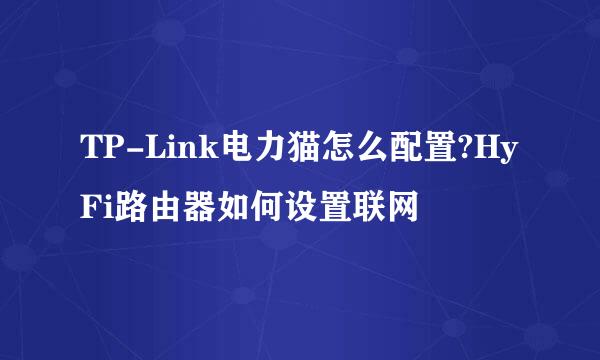 TP-Link电力猫怎么配置?HyFi路由器如何设置联网