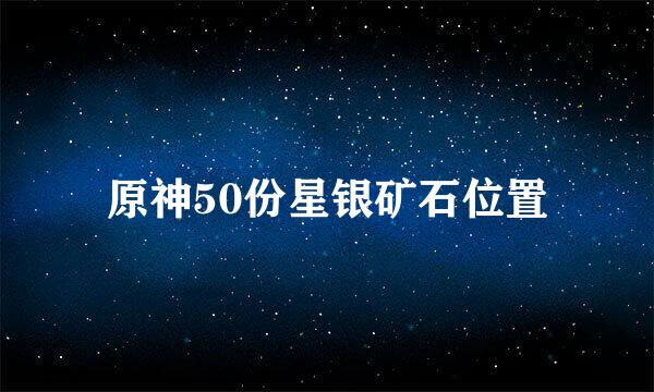 原神50份星银矿石位置